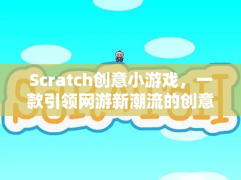 Scratch創(chuàng)意小游戲，一款引領(lǐng)網(wǎng)游新潮流的創(chuàng)意互動游戲