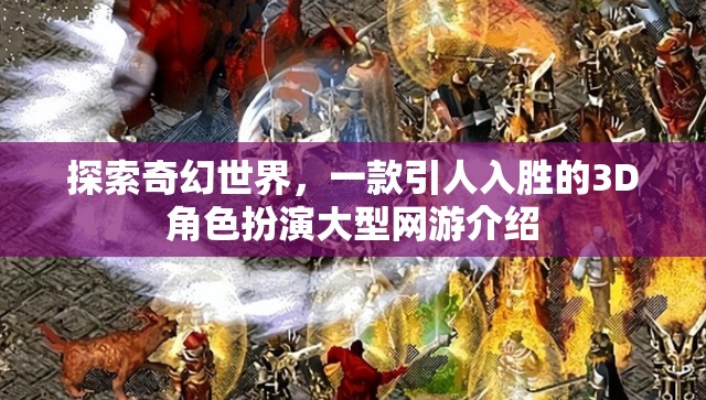 探索奇幻世界，一款引人入勝的3D角色扮演大型網(wǎng)游介紹