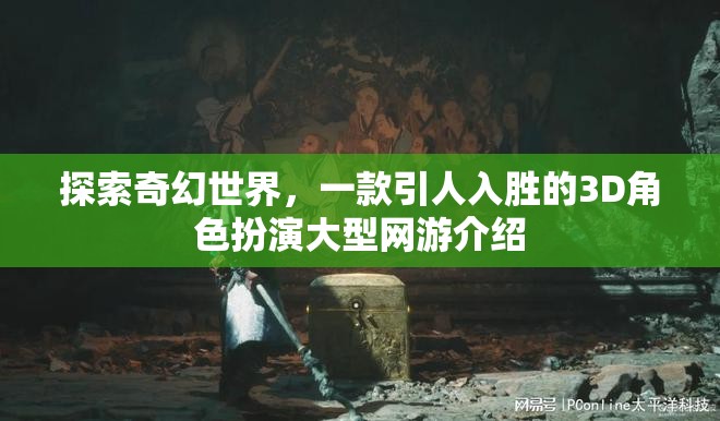 探索奇幻世界，一款引人入勝的3D角色扮演大型網(wǎng)游介紹