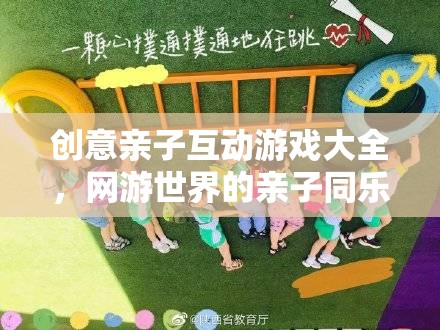 網(wǎng)游世界的親子同樂時光，創(chuàng)意親子互動游戲大全