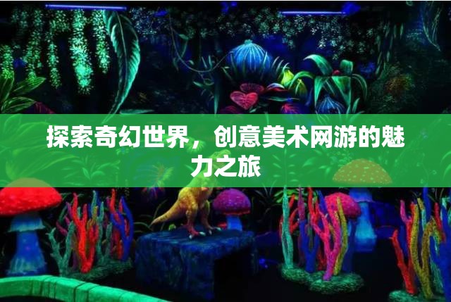 探索奇幻世界，創(chuàng)意美術(shù)網(wǎng)游的魅力之旅