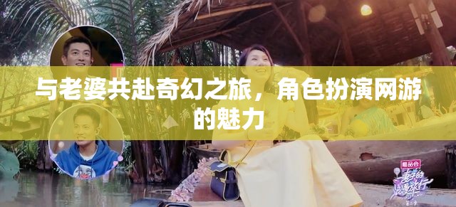 與老婆共赴奇幻之旅，角色扮演網(wǎng)游的魅力