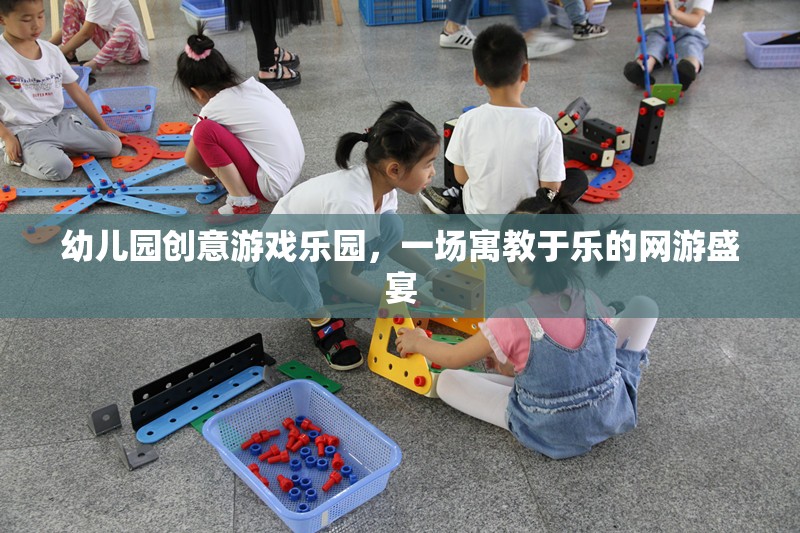 幼兒園創(chuàng)意游戲樂園，一場寓教于樂的網(wǎng)游盛宴