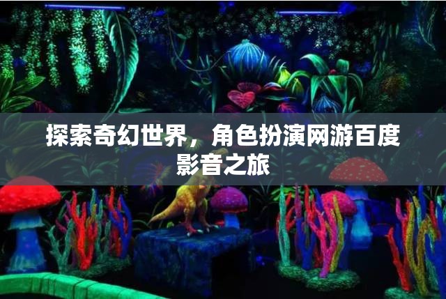 探索奇幻世界，角色扮演網(wǎng)游百度影音之旅