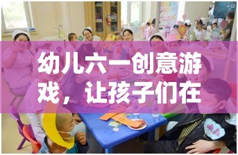 幼兒六一創(chuàng)意游戲，讓孩子們?cè)谟螒蛑锌鞓烦砷L