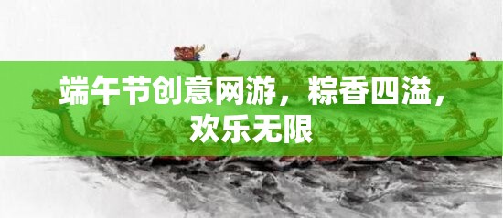 端午節(jié)創(chuàng)意網(wǎng)游，粽香四溢，歡樂(lè)無(wú)限