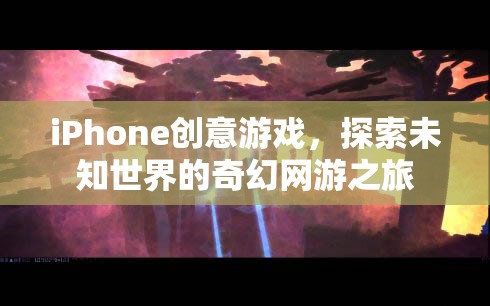 iPhone創(chuàng)意游戲，探索未知世界的奇幻網(wǎng)游之旅