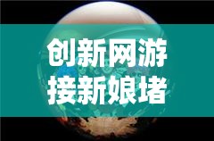 創(chuàng)新網(wǎng)游接新娘堵門游戲，探索創(chuàng)意接親挑戰(zhàn)