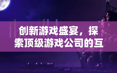 創(chuàng)新游戲盛宴，探索頂級游戲公司的互聯(lián)網(wǎng)推廣策略