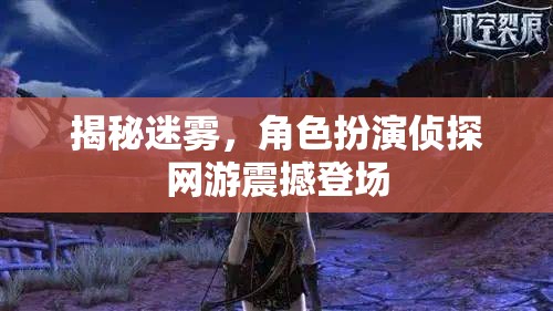 揭秘迷霧，角色扮演偵探網(wǎng)游震撼登場