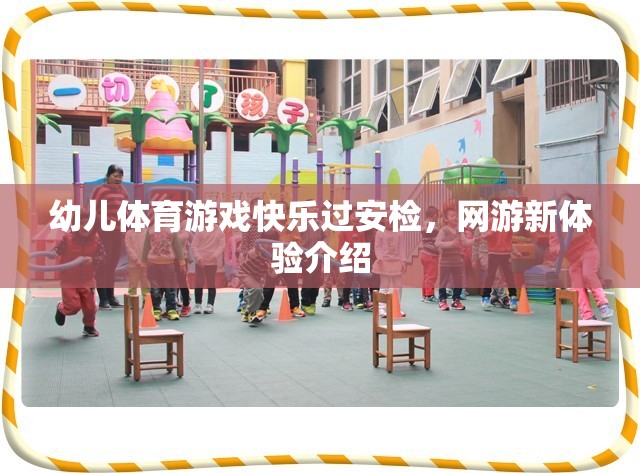 幼兒體育游戲快樂過安檢，網(wǎng)游新體驗介紹