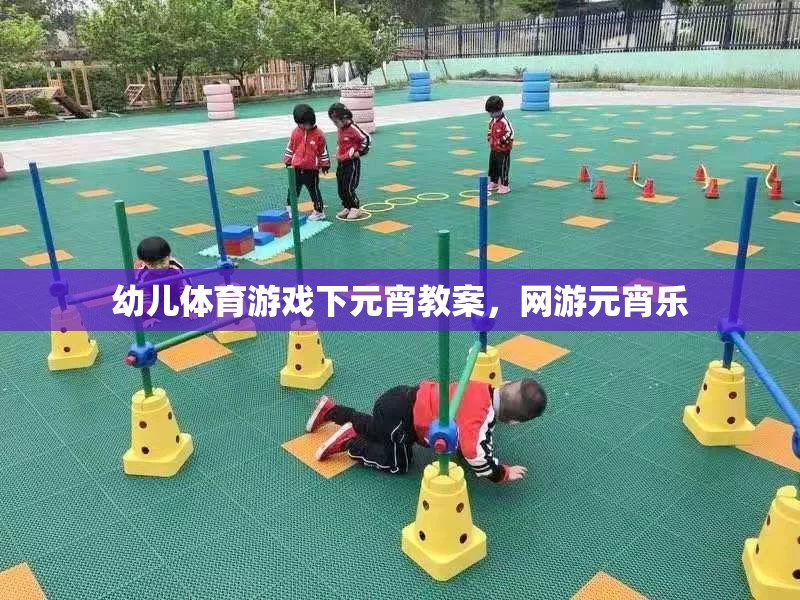 幼兒體育游戲下元宵教案，網(wǎng)游元宵樂