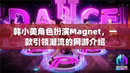 韓小美角色扮演Magnet，一款引領(lǐng)潮流的網(wǎng)游介紹