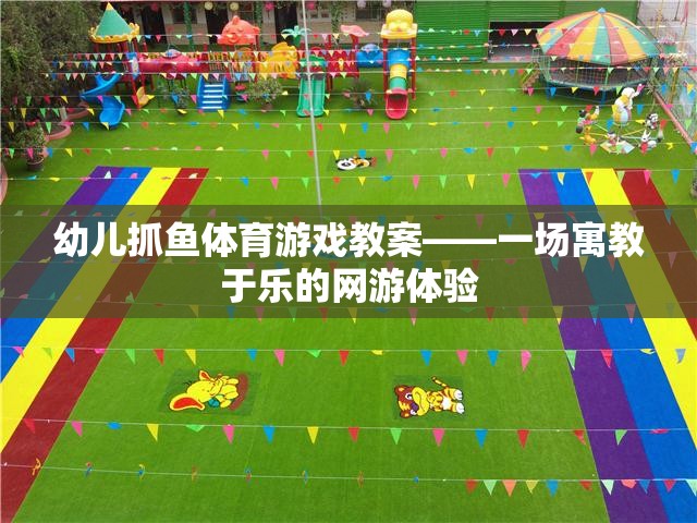 幼兒抓魚體育游戲教案——一場寓教于樂的網(wǎng)游體驗(yàn)