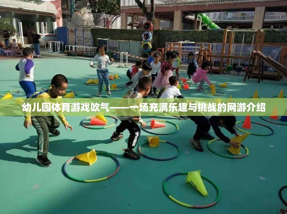 幼兒園體育游戲吹氣——一場充滿樂趣與挑戰(zhàn)的網(wǎng)游介紹