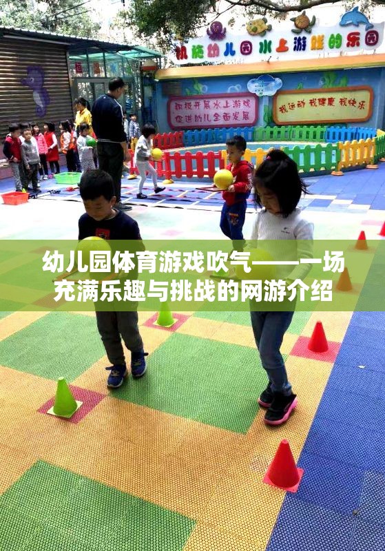 幼兒園體育游戲吹氣——一場充滿樂趣與挑戰(zhàn)的網(wǎng)游介紹