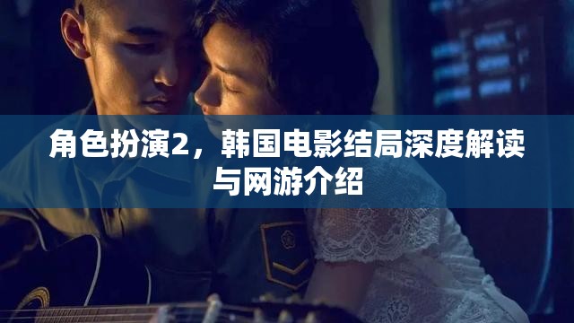 角色扮演2，韓國電影結(jié)局深度解讀與網(wǎng)游介紹