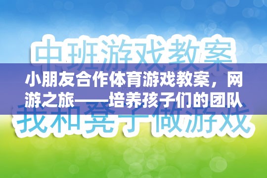 小朋友合作體育游戲教案，網(wǎng)游之旅——培養(yǎng)孩子們的團(tuán)隊(duì)協(xié)作與溝通能力