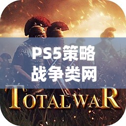 PS5策略戰(zhàn)爭類網(wǎng)游介紹，戰(zhàn)略之巔，戰(zhàn)火重燃