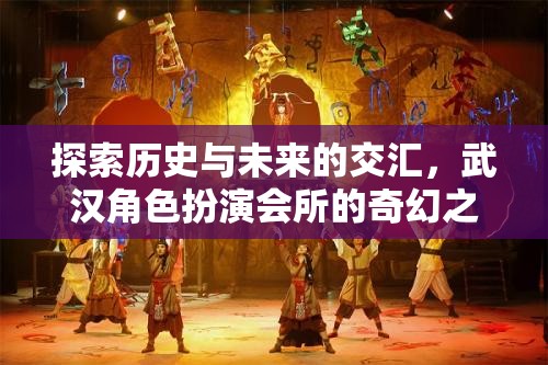 探索歷史與未來的交匯，武漢角色扮演會所的奇幻之旅