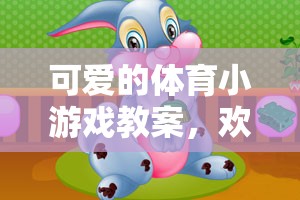 歡樂小兔蹦蹦跳，設(shè)計(jì)一款可愛的體育小游戲教案