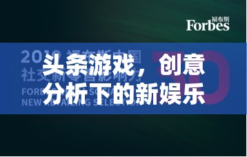 創(chuàng)意分析引領(lǐng)下的新娛樂浪潮，頭條游戲的崛起與影響