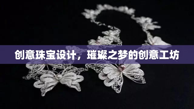 璀璨之夢，創(chuàng)意珠寶設(shè)計(jì)工坊的璀璨靈感