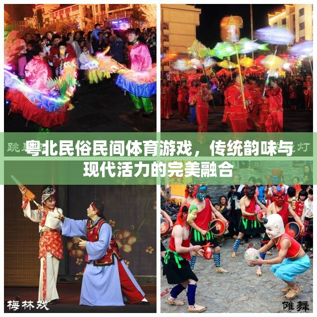 粵北民俗民間體育游戲，傳統(tǒng)韻味與現(xiàn)代活力的完美交融