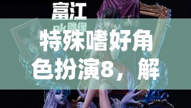 解鎖內(nèi)心奇幻之旅，特殊嗜好角色扮演8的探索