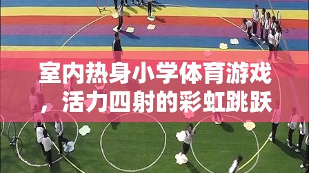 彩虹跳躍，室內(nèi)熱身小學(xué)體育游戲的活力之選