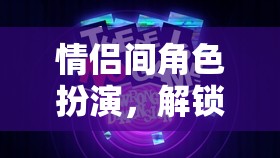 情侶間角色扮演，解鎖愛情新維度的趣味游戲