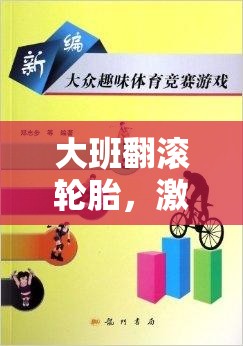 大班翻滾輪胎，激發(fā)潛能與團(tuán)隊合作的趣味體育游戲