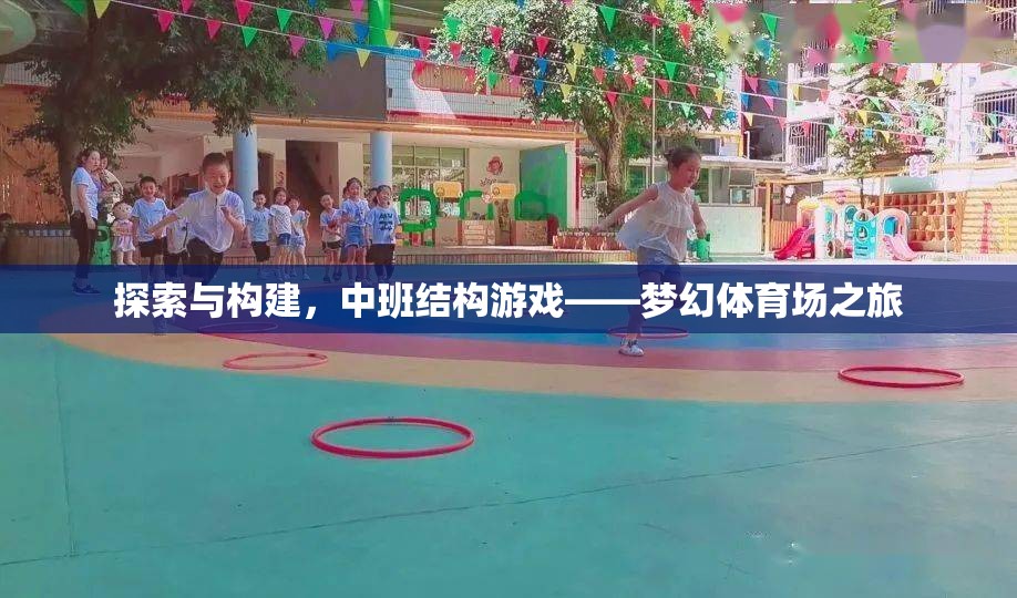 中班結(jié)構(gòu)游戲，探索與構(gòu)建夢幻體育場之旅