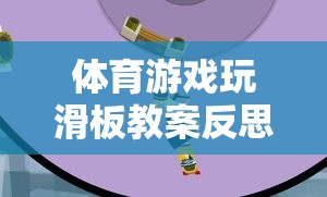 體育游戲玩滑板教案反思，激發(fā)潛能與挑戰(zhàn)的趣味之旅