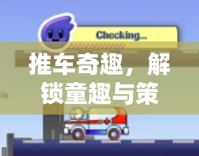 推車奇趣，解鎖童趣與策略并重的創(chuàng)意游戲新篇章