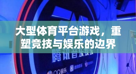 重塑競技與娛樂的邊界，大型體育平臺游戲的革新之路