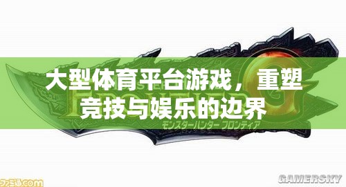 重塑競技與娛樂的邊界，大型體育平臺游戲的革新之路