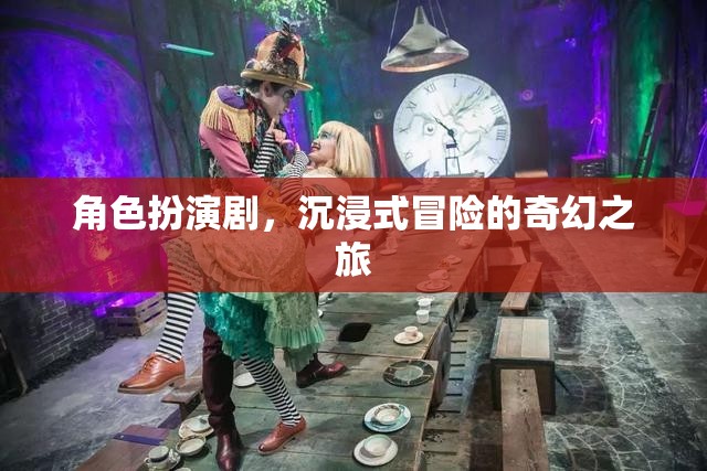 奇幻之旅，角色扮演劇的沉浸式冒險