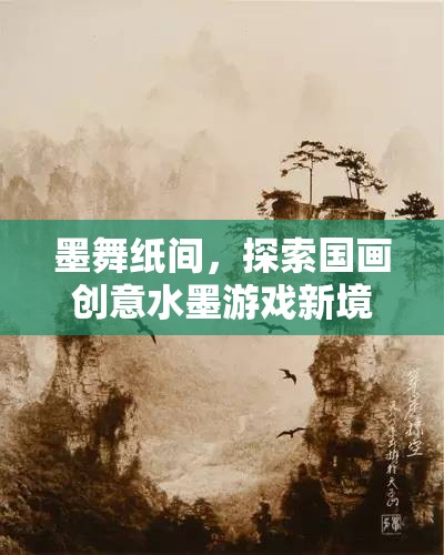 墨舞紙間，探索國(guó)畫創(chuàng)意水墨游戲新境界