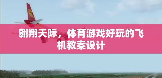 翱翔天際，創(chuàng)意無限的體育游戲飛機(jī)教案設(shè)計(jì)