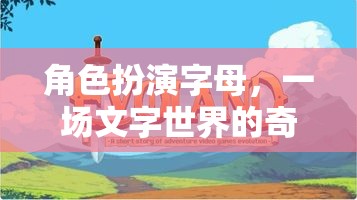 文字世界的奇幻冒險(xiǎn)，角色扮演字母的奇幻之旅