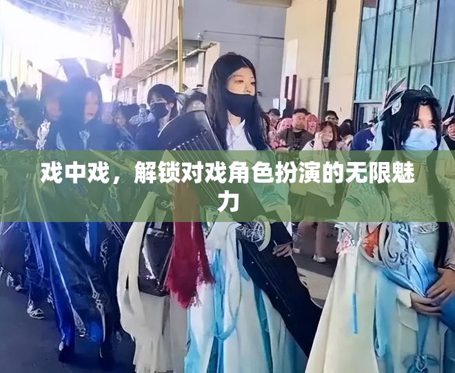 解鎖無(wú)限魅力，戲中戲的深度角色扮演體驗(yàn)