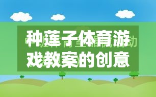 綠色盛宴，種蓮子體育游戲教案的創(chuàng)意與寓教于樂的反思