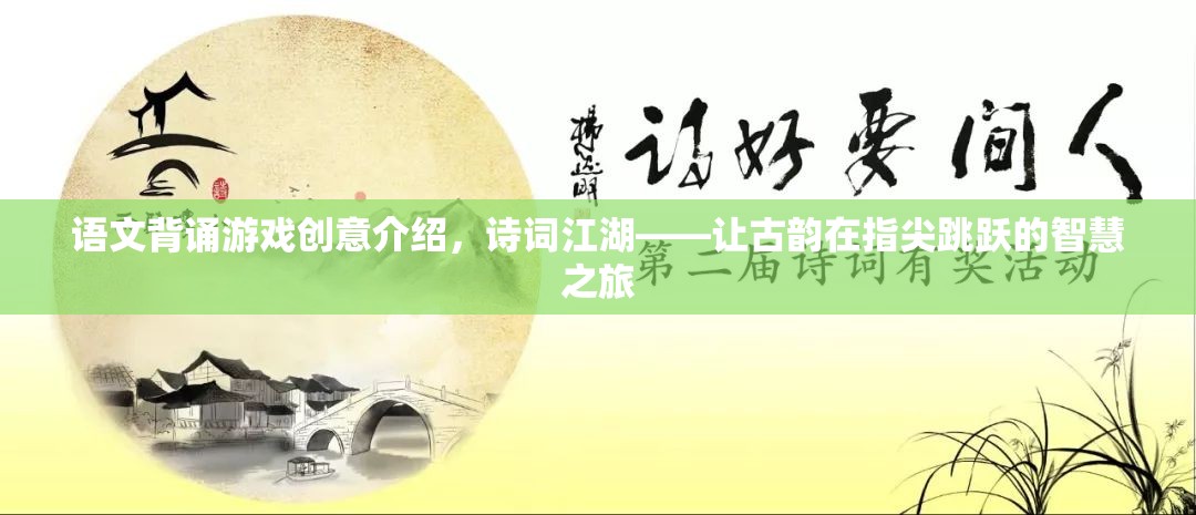 語文背誦游戲創(chuàng)意介紹，詩詞江湖——讓古韻在指尖跳躍的智慧之旅