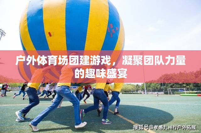 戶外體育場團建游戲，凝聚團隊力量的趣味盛宴