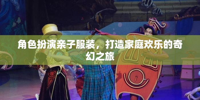 親子奇幻之旅，角色扮演，共筑家庭歡樂