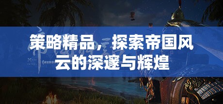 策略精品，探索帝國風(fēng)云的深邃與輝煌