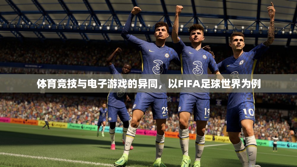 FIFA足球世界，體育競技與電子游戲的碰撞與融合