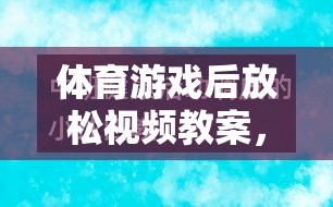 體育游戲后的寧?kù)o之旅，身心放松視頻教案