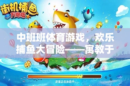 歡樂(lè)捕魚大冒險(xiǎn)，中班體育游戲中的寓教于樂(lè)成長(zhǎng)之旅